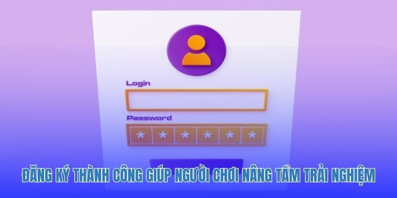 Đăng ký thành công giúp người chơi nâng tầm trải nghiệm