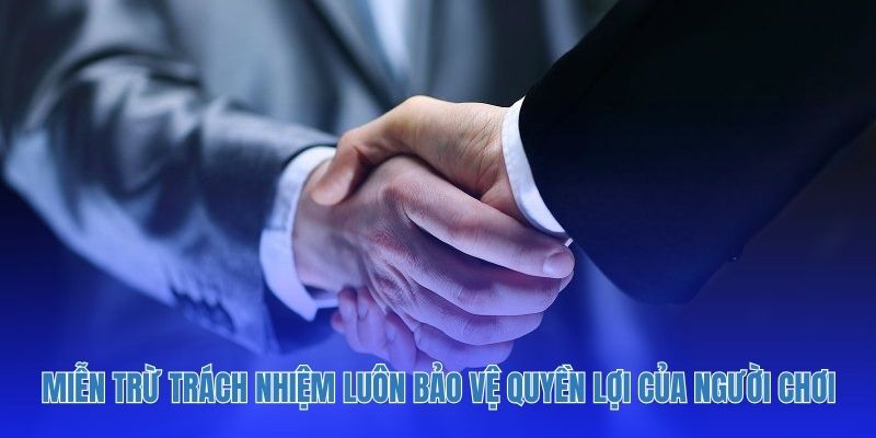 Miễn trừ trách nhiệm luôn bảo vệ quyền lợi của người chơi