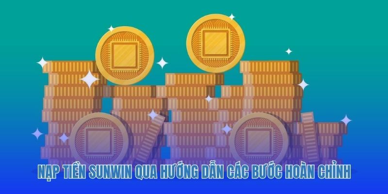 Nạp tiền Sunwin qua hướng dẫn các bước hoàn chỉnh