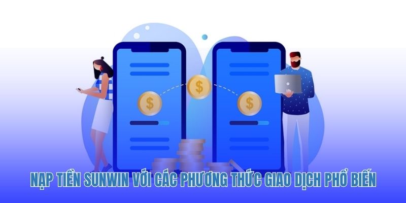 Nạp tiền Sunwin với các phương thức giao dịch phổ biến