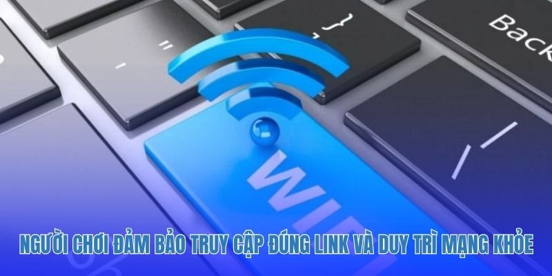 Người chơi đảm bảo truy cập đúng link và duy trì mạng khỏe